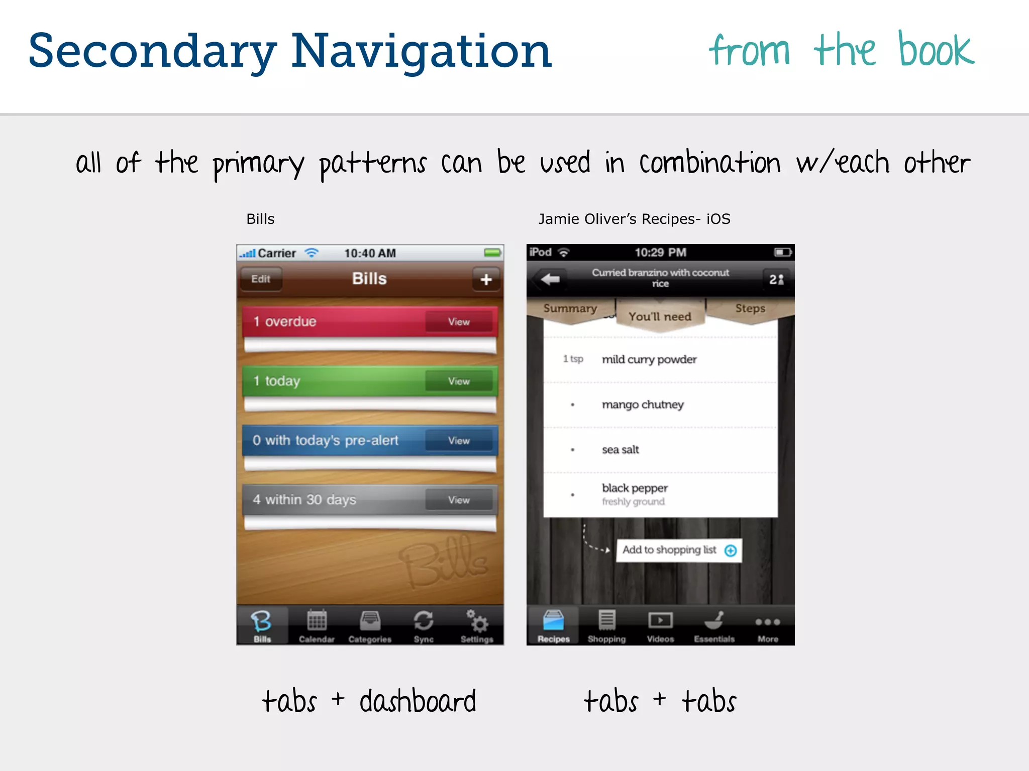 Secondary Navigation                                      from the book

 all of the primary patterns can be used in combination w/each other
             Bills                 Jamie Oliver’s Recipes- iOS




               tabs + dashboard          tabs + tabs
 