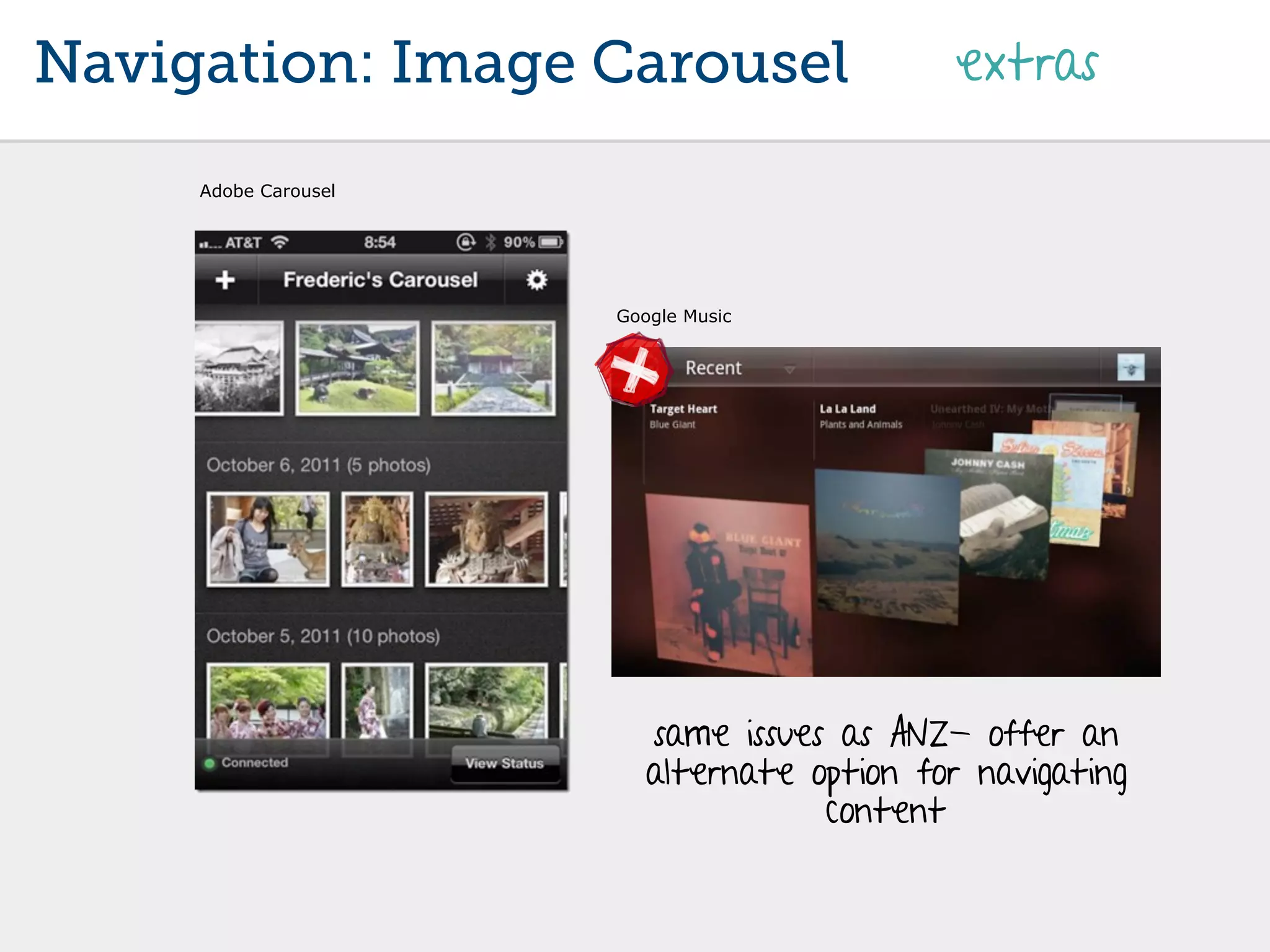 Navigation: Image Carousel                   extras

     Adobe Carousel




                      Google Music




                         same issues as ANZ- offer an
                         alternate option for navigating
                                    content
 