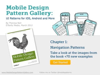 By Theresa Neil
    O’Reilly Media, March 2012




                                                 Chapter 1:
                                                 Navigation Patterns
                                                 Take a look at the images from
                                                 the book +70 new examples
                                                    Get Started


www.MobileDesignPatternGallery.com   Follow me on Twitter @mobilepatterns
 