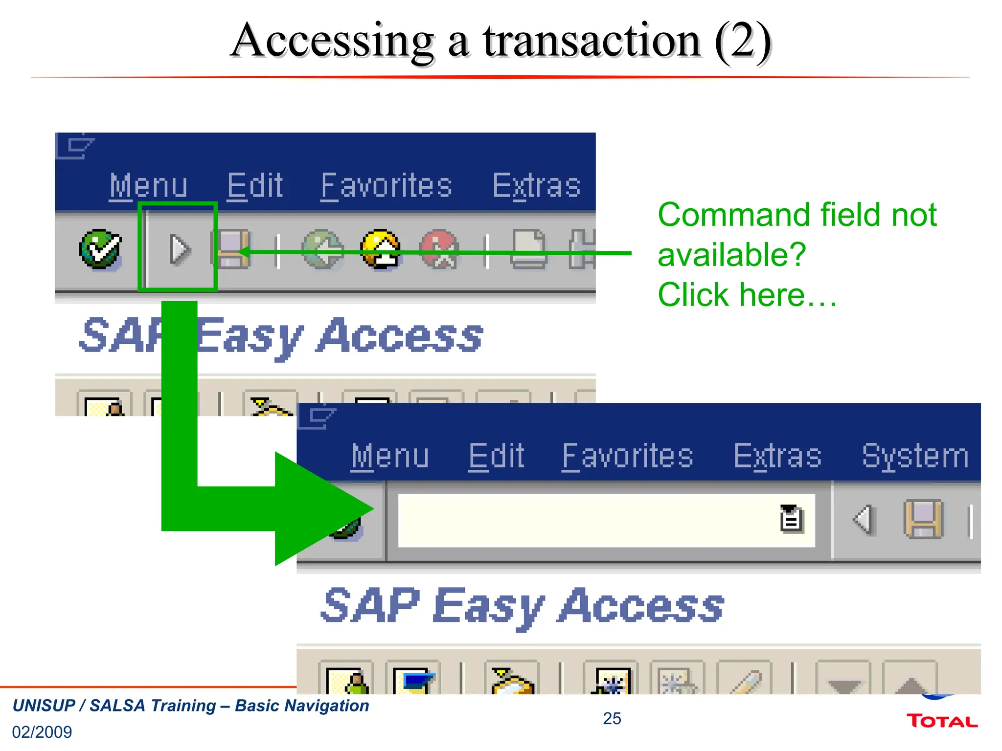 02/2009
25
UNISUP / SALSA Training – Basic Navigation
Accessing a transaction (2)
Accessing a transaction (2)
Command field not
available?
Click here…
 