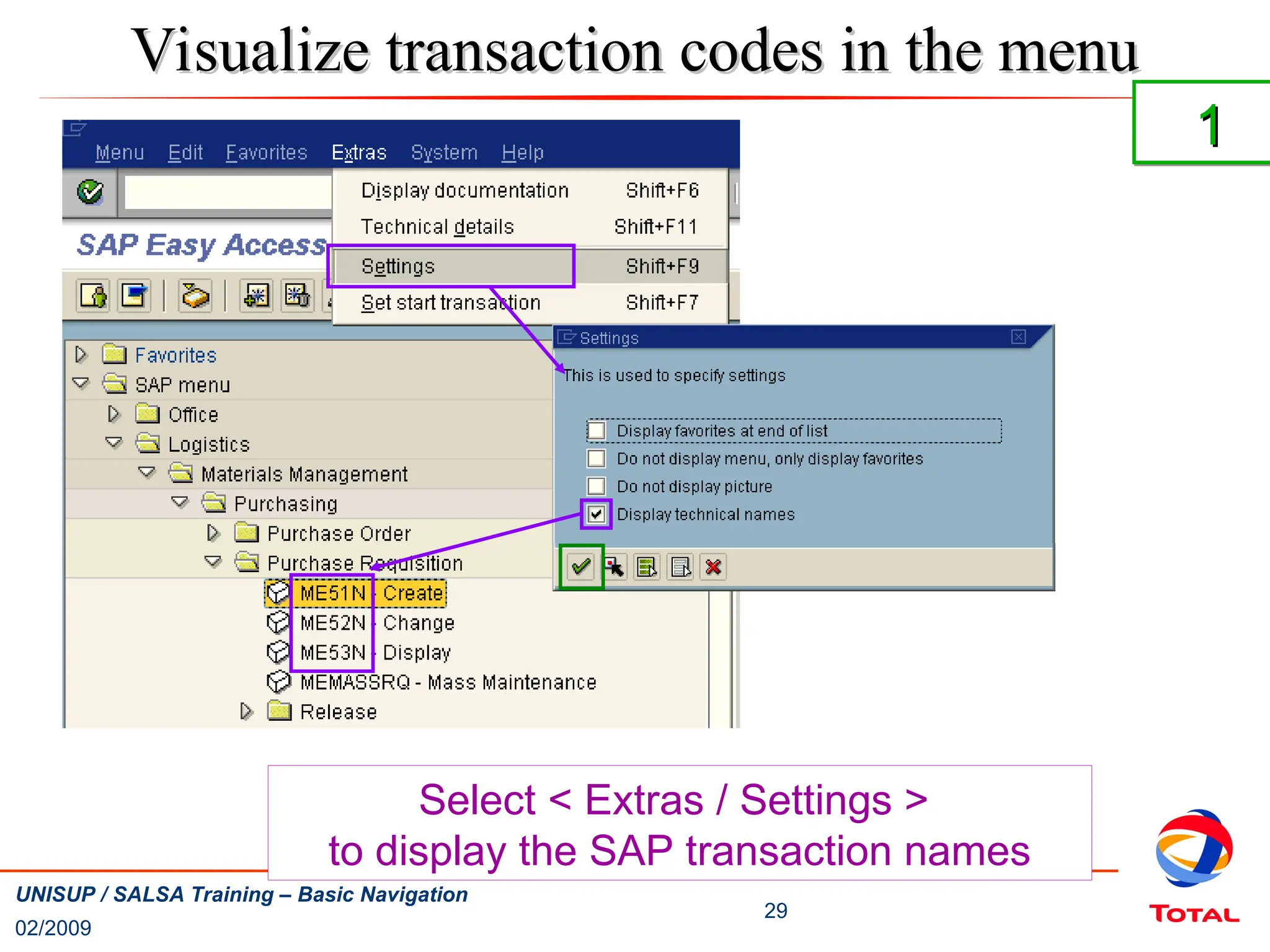 02/2009
29
UNISUP / SALSA Training – Basic Navigation
Visualize transaction codes in the menu
Visualize transaction codes in the menu
Select < Extras / Settings >
to display the SAP transaction names
1
1
 