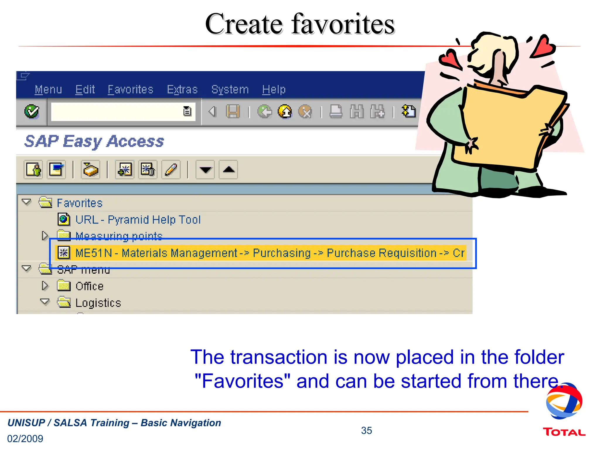 02/2009
35
UNISUP / SALSA Training – Basic Navigation
Create favorites
Create favorites
The transaction is now placed in the folder
"Favorites" and can be started from there.
 
