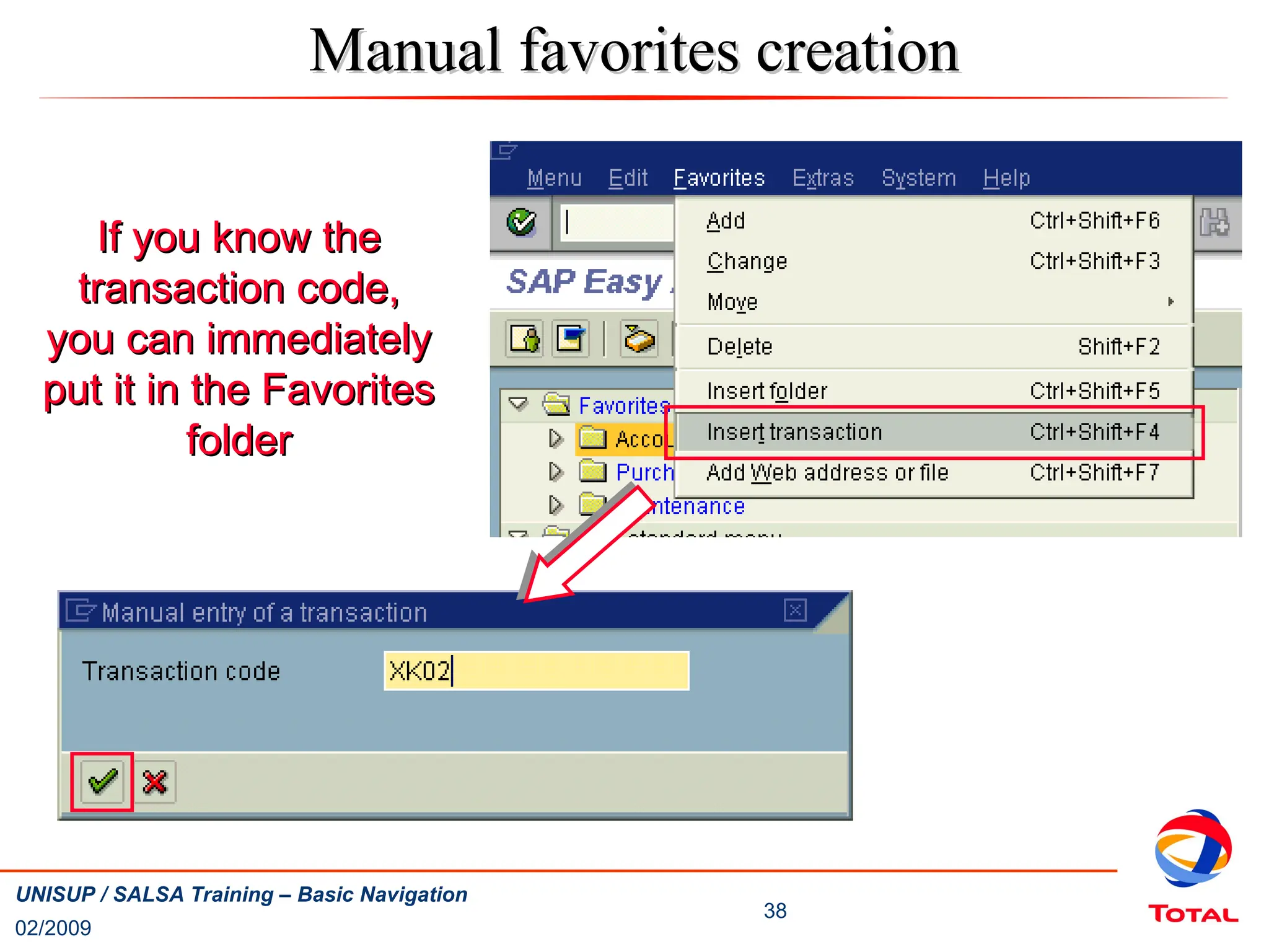 02/2009
38
UNISUP / SALSA Training – Basic Navigation
Manual favorites creation
Manual favorites creation
If you know the
If you know the
transaction code,
transaction code,
you can immediately
you can immediately
put it in the Favorites
put it in the Favorites
folder
folder
 
