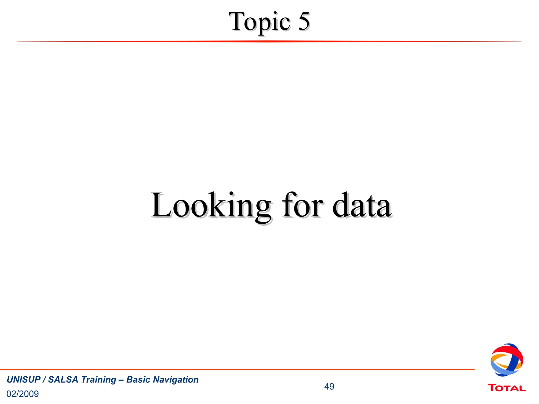 02/2009
49
UNISUP / SALSA Training – Basic Navigation
Topic 5
Topic 5
Looking for data
Looking for data
 