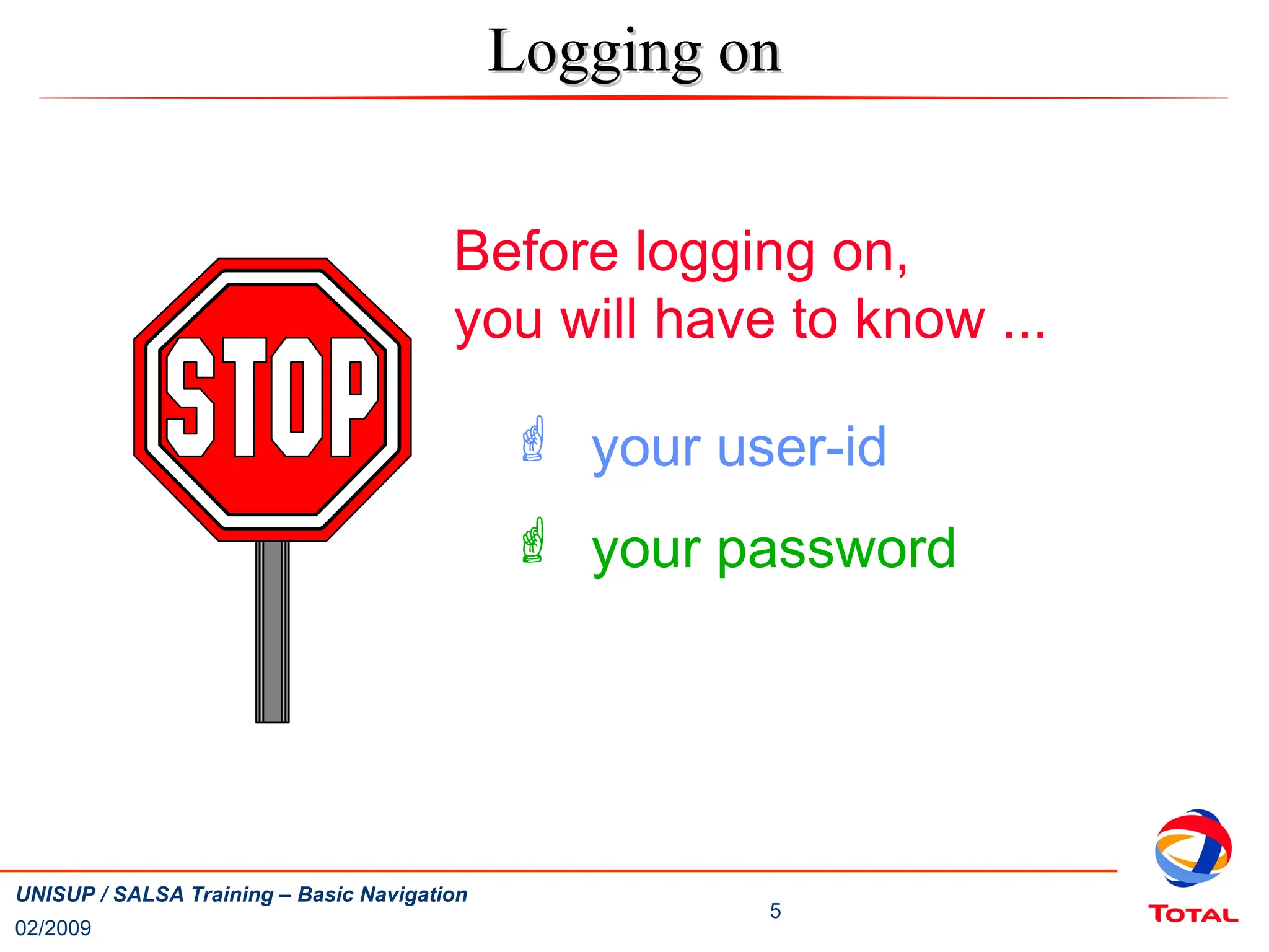 02/2009
5
UNISUP / SALSA Training – Basic Navigation
Before logging on,
you will have to know ...
 your user-id
 your password
Logging on
Logging on
 