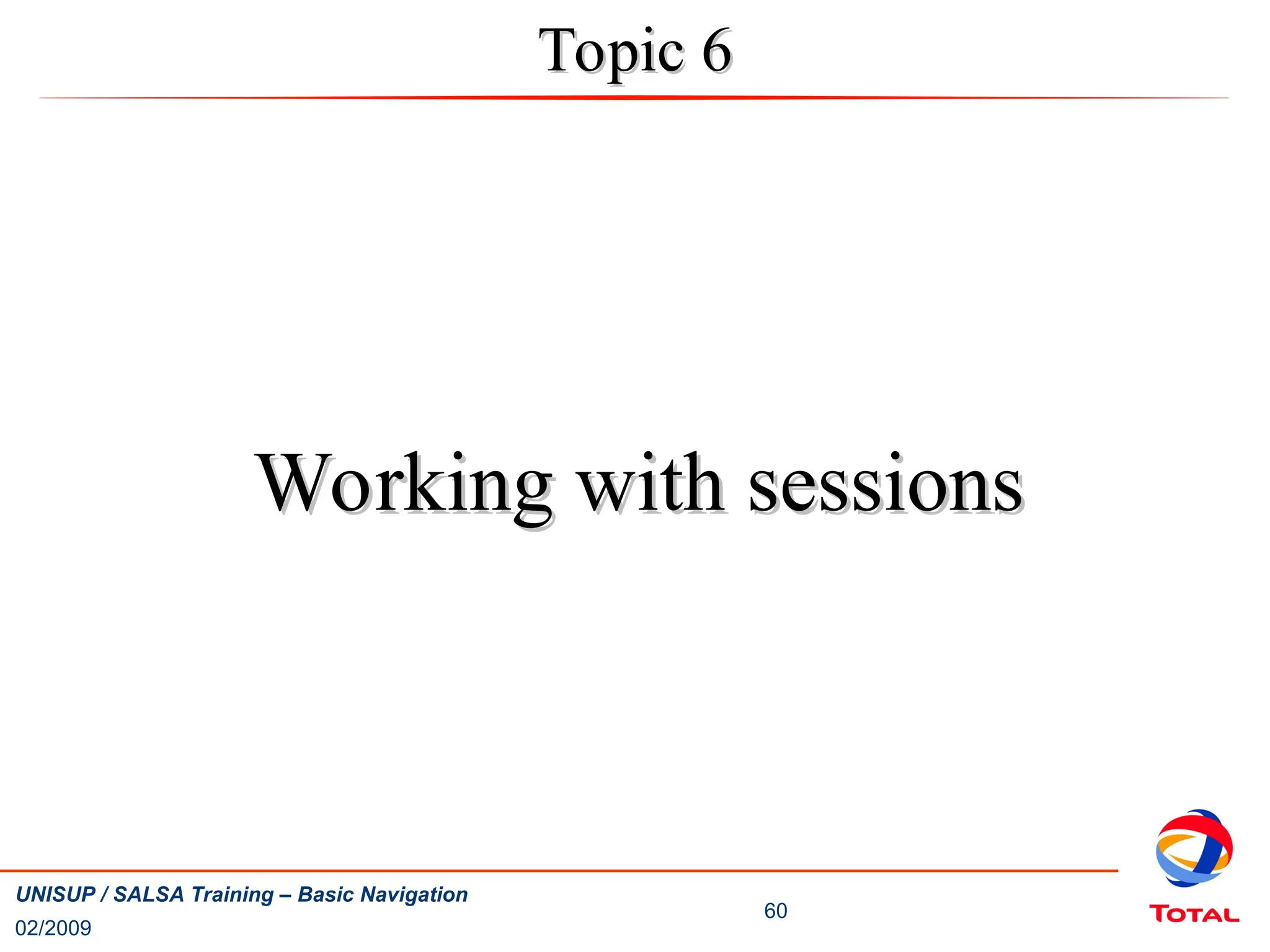 02/2009
60
UNISUP / SALSA Training – Basic Navigation
Topic 6
Topic 6
Working with sessions
Working with sessions
 