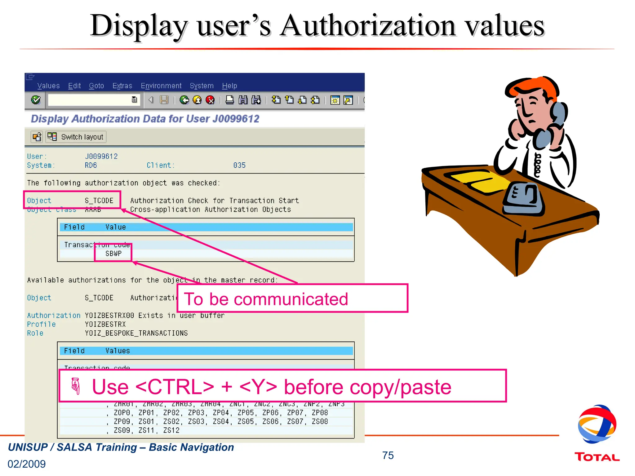 02/2009
75
UNISUP / SALSA Training – Basic Navigation
Display user’s Authorization values
Display user’s Authorization values
To be communicated
 Use <CTRL> + <Y> before copy/paste
 