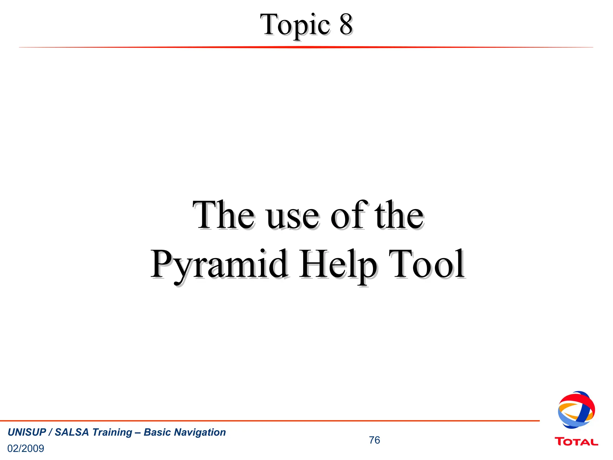 02/2009
76
UNISUP / SALSA Training – Basic Navigation
The use of the
The use of the
Pyramid Help Tool
Pyramid Help Tool
Topic 8
Topic 8
 
