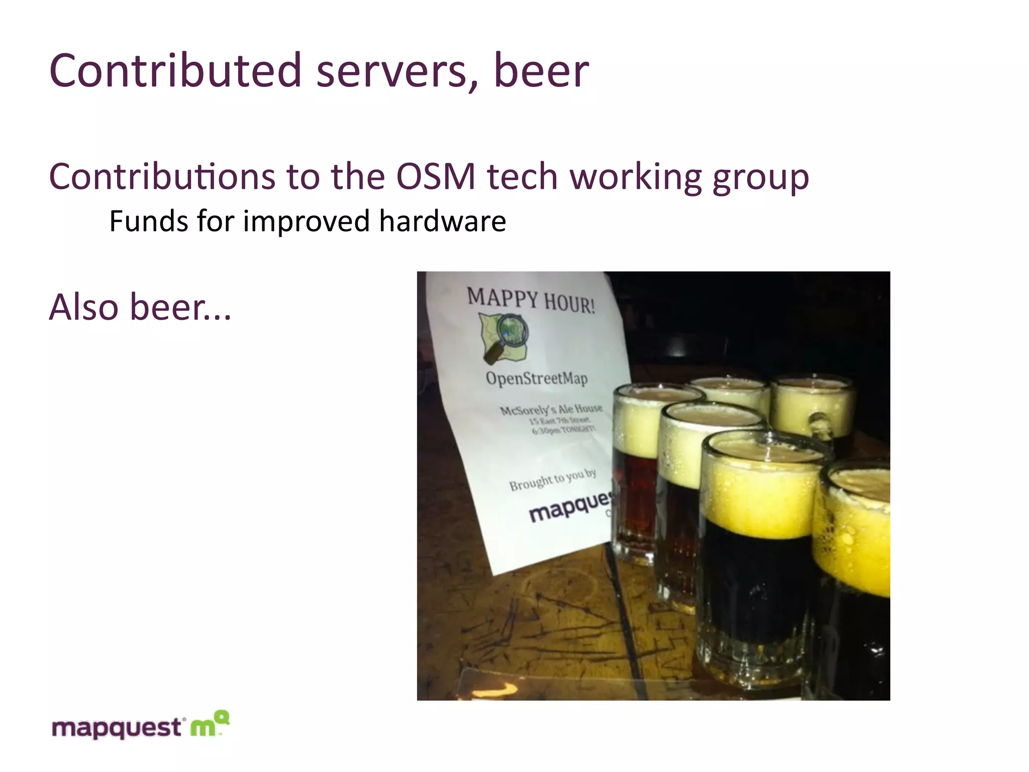 Contributed	
  servers,	
  beer
Contribu:ons	
  to	
  the	
  OSM	
  tech	
  working	
  group
    Funds	
  for	
  improved	
  hardware

Also	
  beer...
 