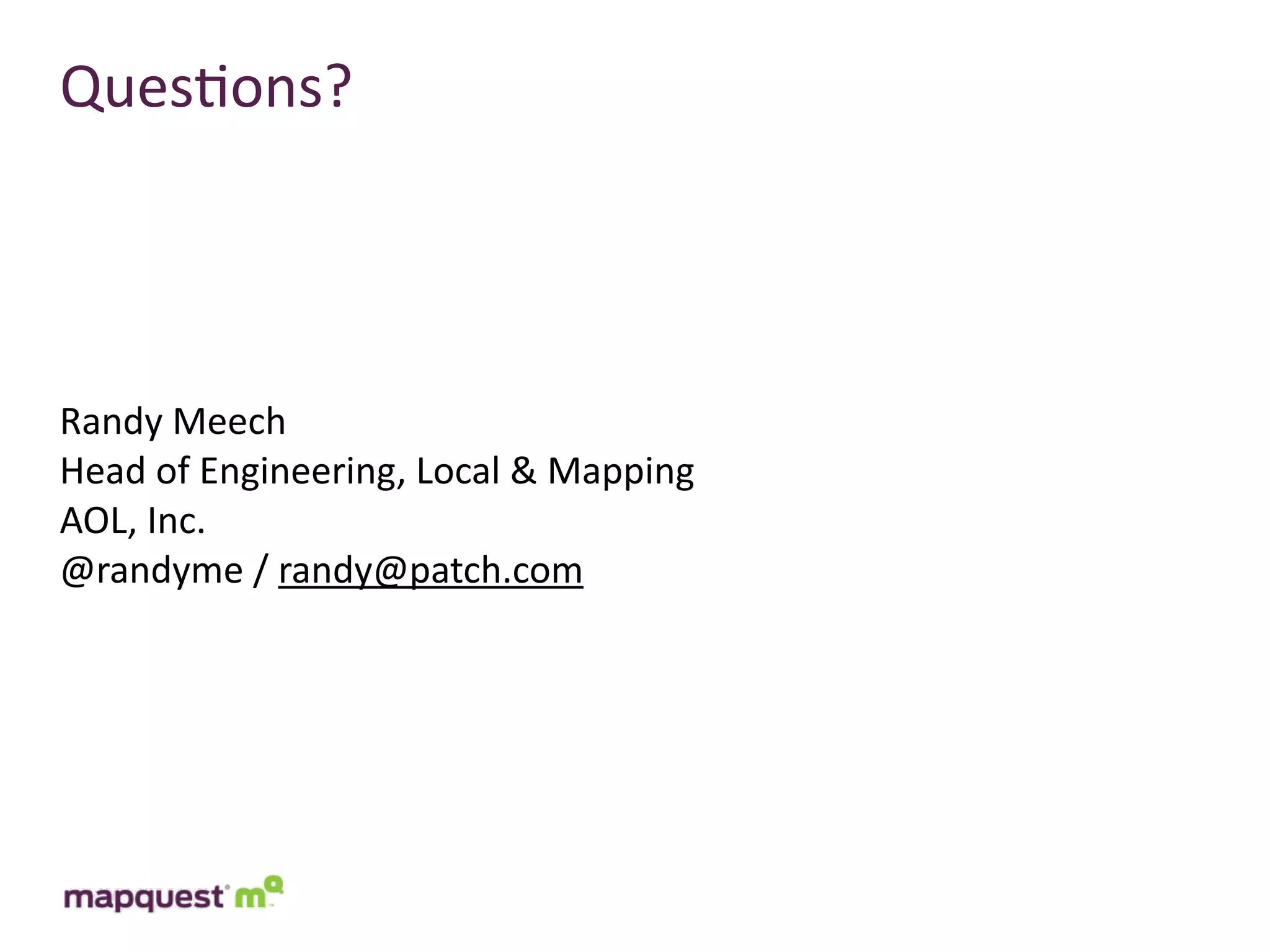 Ques:ons?




Randy	
  Meech
Head	
  of	
  Engineering,	
  Local	
  &	
  Mapping
AOL,	
  Inc.
@randyme	
  /	
  randy@patch.com
 