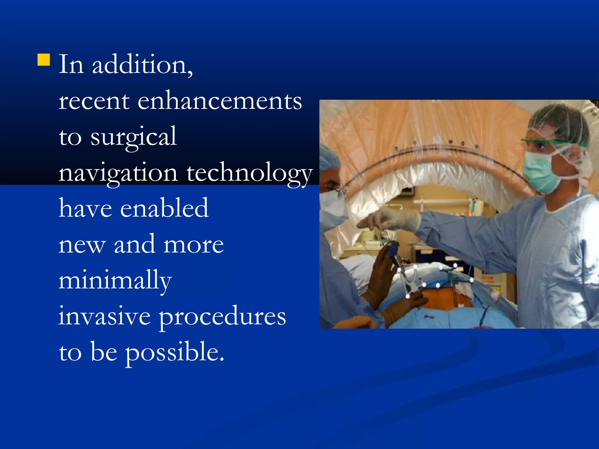 In addition,
recent enhancements
to surgical
navigation technology
have enabled
new and more
minimally
invasive procedures
to be possible.
 