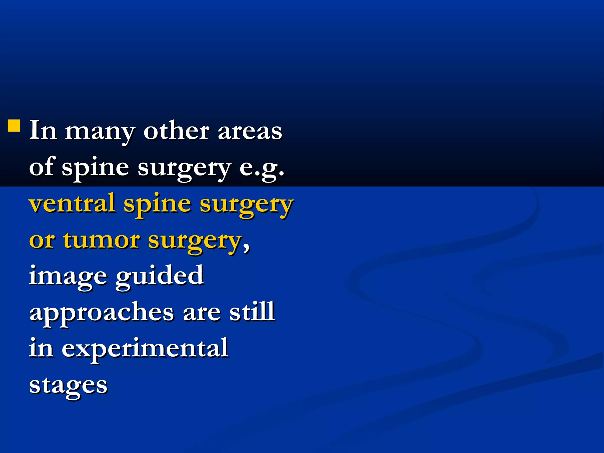  In many other areasIn many other areas
of spine surgery e.g.of spine surgery e.g.
ventral spine surgeryventral spine surgery
or tumor surgeryor tumor surgery,,
image guidedimage guided
approaches are stillapproaches are still
in experimentalin experimental
stagesstages
 