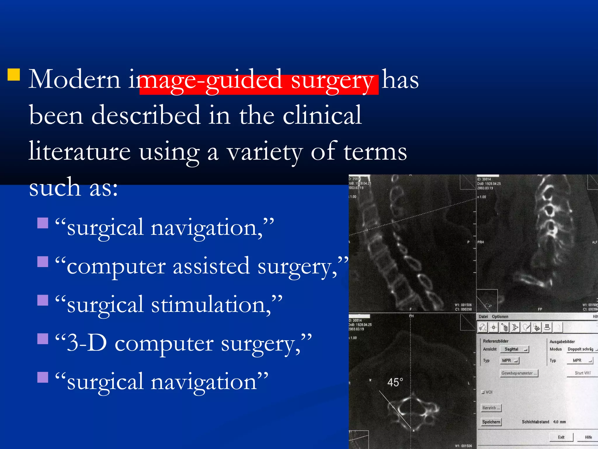  Modern image-guided surgery has
been described in the clinical
literature using a variety of terms
such as:
 “surgical navigation,”
 “computer assisted surgery,”
 “surgical stimulation,”
 “3-D computer surgery,”
 “surgical navigation”
 