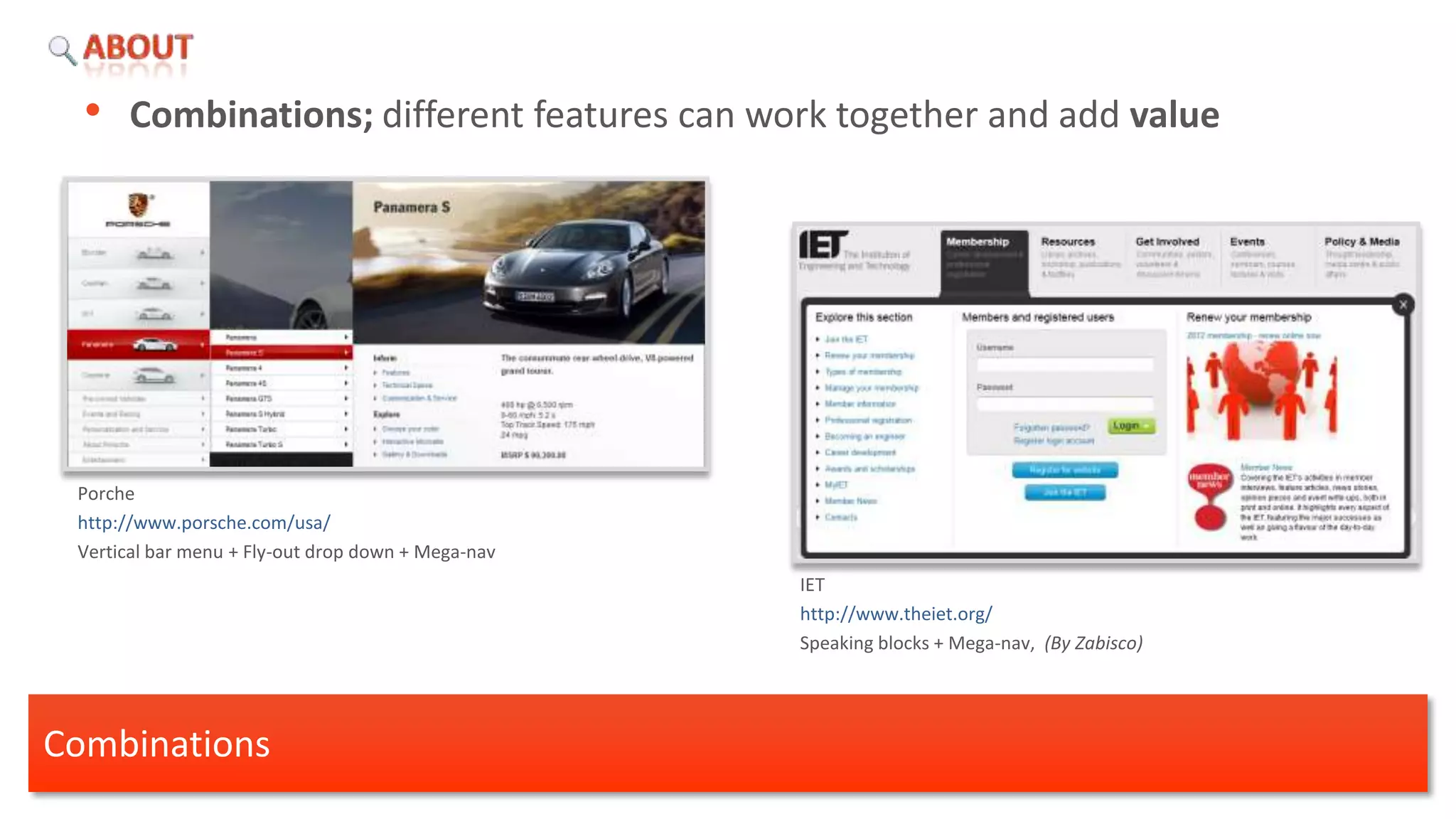 • Combinations; different features can work together and add value




 Porche
 http://www.porsche.com/usa/
 Vertical bar menu + Fly-out drop down + Mega-nav
                                                    IET
                                                    http://www.theiet.org/
                                                    Speaking blocks + Mega-nav, (By Zabisco)




Combinations
 