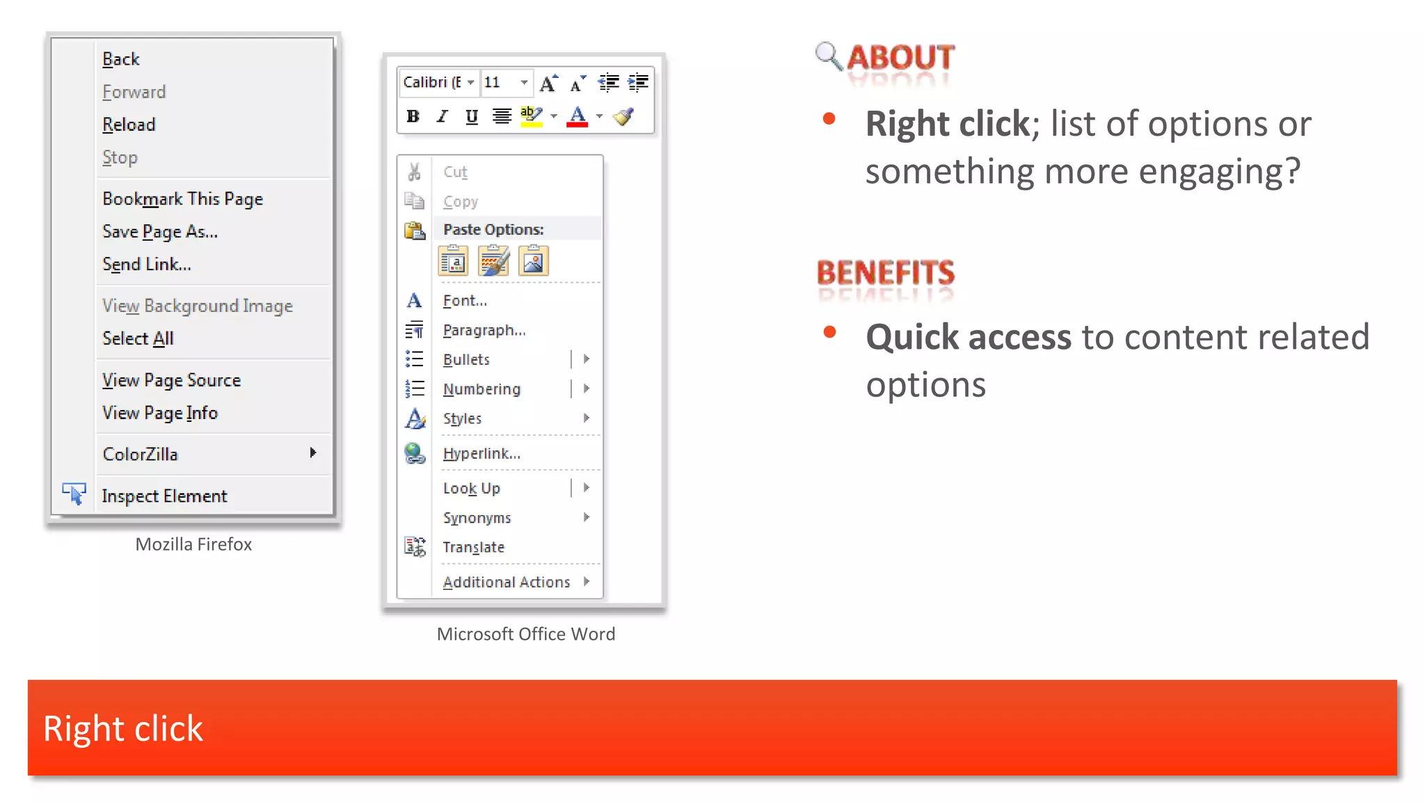 • Right click; list of options or
                                                  something more engaging?



                                                • Quick access to content related
                                                   options


      Mozilla Firefox



                        Microsoft Office Word




Right click
 