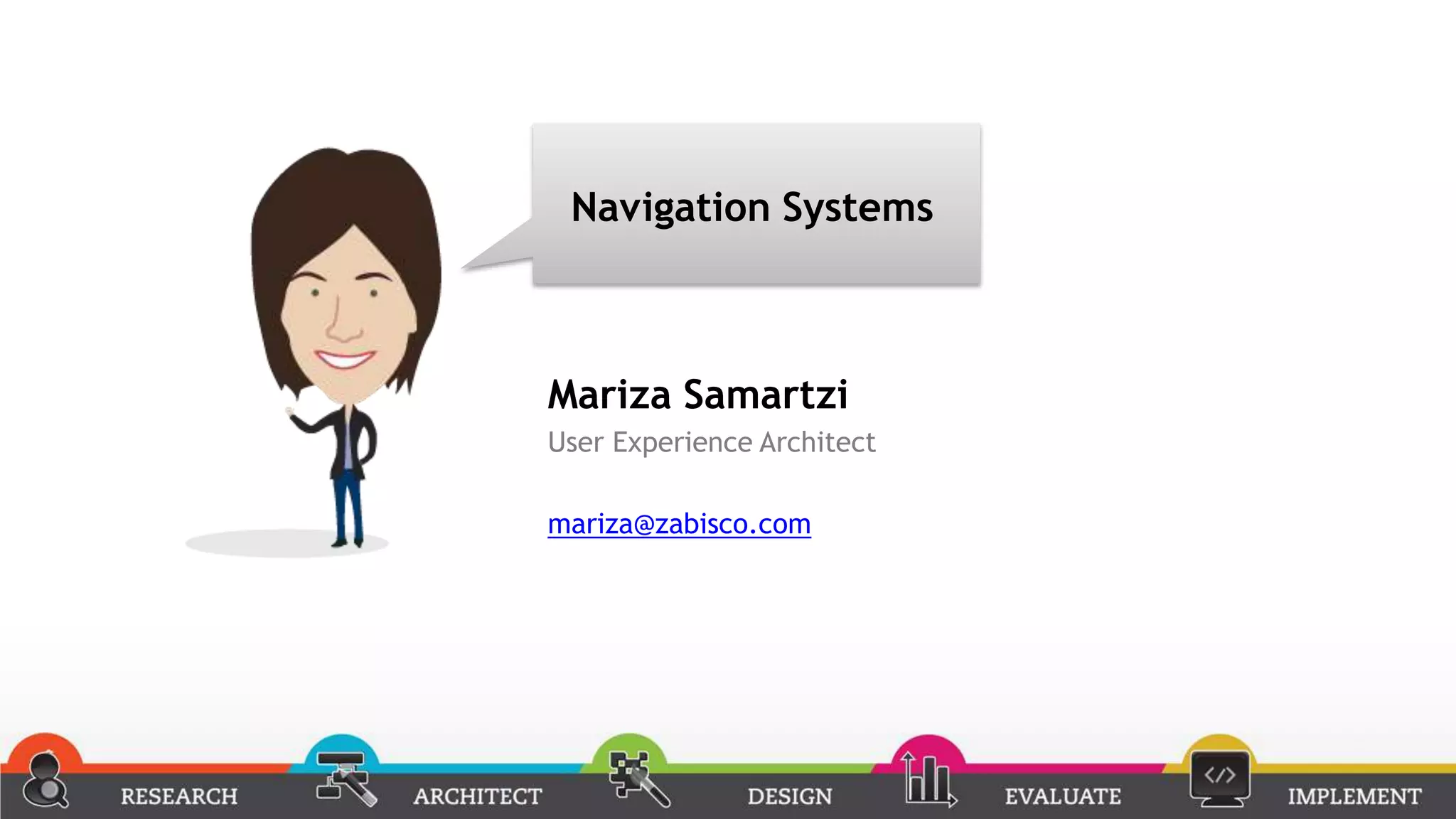 Navigation Systems



Mariza Samartzi
User Experience Architect

mariza@zabisco.com
 