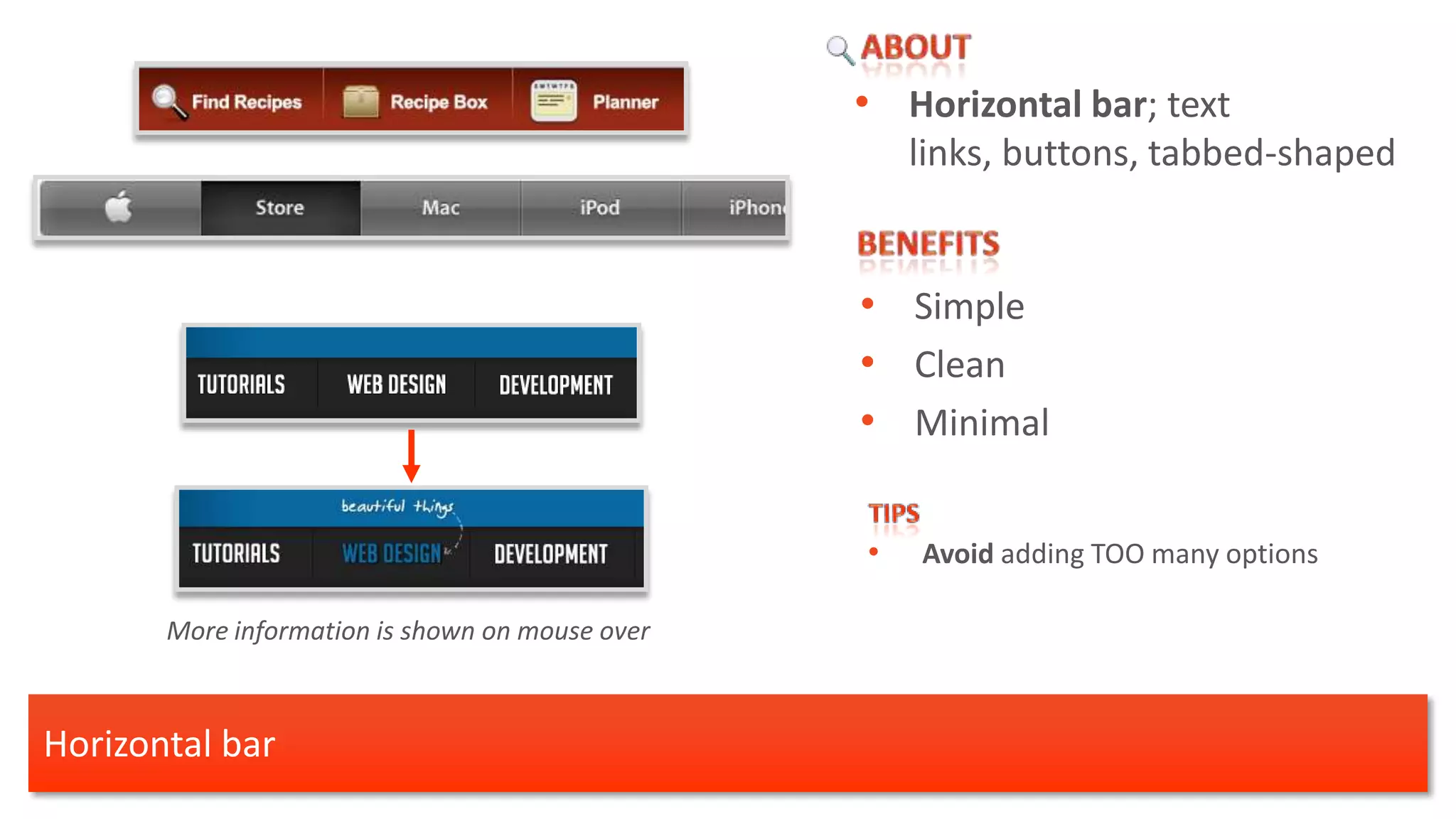 • Horizontal bar; text
                                                     links, buttons, tabbed-shaped


                                                 • Simple
                                                 • Clean
                                                 • Minimal

                                                 •   Avoid adding TOO many options

       More information is shown on mouse over



Horizontal bar
 