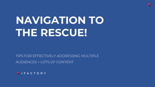 TIPS FOR EFFECTIVELY ADDRESSING MULTIPLE
AUDIENCES + LOTS OF CONTENT
NAVIGATION TO
THE RESCUE!
 