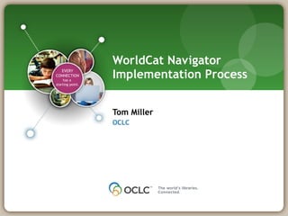 WorldCat Navigator Implementation Process ,[object Object],[object Object],EVERY CONNECTION has a  starting point. 