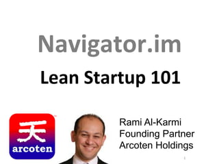 Feel Free to reach out

Navigator.im	
  
Lean	
  Startup	
  101	
  	
  
Rami Al-Karmi
Founding Partner
Arcoten Holdings
1

 