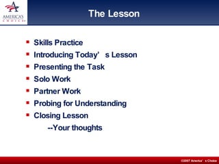 The Lesson Skills Practice Introducing Today’s Lesson Presenting the Task Solo Work Partner Work Probing for Understanding Closing Lesson --Your thoughts 