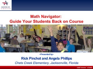 ~Presented by~ Rick Pinchot and Angela Phillips Chets Creek Elementary, Jacksonville, Florida Math Navigator:  Guide Your Students Back on Course 