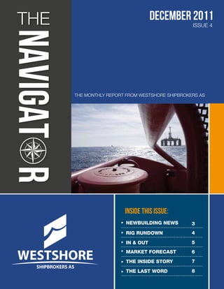 THE                                December 2011
                                                 ISSUE 4




      THE MONTHLY REPORT FROM WESTSHORE SHIPBROKERS AS




                        INSIDE THIS ISSUE:
                        NEWBUILDING NEWS         3
                        RIG RUNDOWN              4

                        IN & OUT                 5
                        MARKET FORECAST          6
                        THE INSIDE STORY         7

                        THE LAST WORD            8
 
