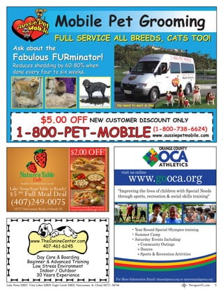 $2.00 OFF                          *




                                                                                                  www.gooca.org
                                                                                             visit us online

          Sensible Food That Tastes Great!
  Lake Nona Your Table is Ready!                                                           "Improving the lives of children with Special Needs
  $5.99 Full Meal Deal                                                                     through sports, recreation & social skills training"
   (407)249-0075                                  *Purchase must be $10 or more.
     10727 Narcoossee Road, Orlando FL            One per Customer.ValidThrough 5/30/10




                                                                                                    • Year Round Special Olympics training
                                                                                                    • Summer Camp
                   www.TheCanineCenter.com                                                          • Saturday Events Including:
                                                                                                       » Community Outings
                        407-461-6245
                                                                                                       » Dances
                                                                                                       » Sports & Recreation Activities
                    Day Care & Boarding
                Beginner & Advanced Training
                  Low Stress Environment
                      Indoor / Outdoor
                    30 Years Experience
                                                                                          For More Information Email: shaas@gooca.org or mnewman@gooca.org
Lake Nona 32827, Vista Lakes 32829, Eagle Creek 32832, Narcoossee, St. Cloud 34771, 34744                                                 NavigatorFL.com    5
 