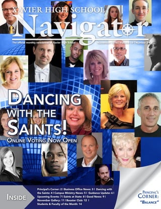 November 2016 | Volume 19 | Number 2The official monthly newsletter of Xavier High School
Inside
Principal‘s Corner: 2 | Business Office News: 3 | Dancing with
the Saints: 4 | Campus Ministry News: 5 | Guidance Update: 6 |
Upcoming Events: 7 | Saints at State: 8 | Good News: 9 |
November Gallery: 11 | Booster Club: 12 |
Students & Faculty of the Month: 14
Dancing
with the
Saints!Online Voting Now Open
“Balance”
Principal‘s
Corner:
 