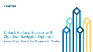 1© Cloudera, Inc. All rights reserved.
Unlock Hadoop Success with
Cloudera Navigator Optimizer
Anupam Singh | Head of Data Management | Cloudera
 