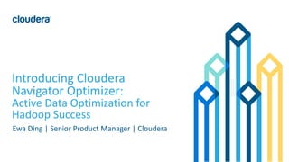 1© Cloudera, Inc. All rights reserved.
Introducing Cloudera
Navigator Optimizer:
Active Data Optimization for
Hadoop Success
Ewa Ding | Senior Product Manager | Cloudera
 