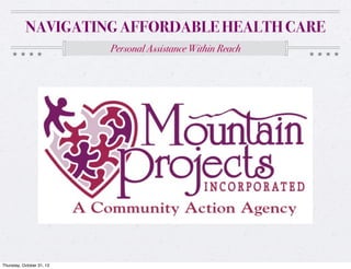 NAVIGATING AFFORDABLE HEALTH CARE
Personal Assistance Within Reach

Thursday, October 31, 13

 