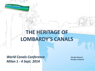 THE HERITAGE OF
LOMBARDY’S CANALS
World Canals Conference
Milan 1 - 4 Sept. 2014
Claudio Repossi
Navigli Lombardi
 
