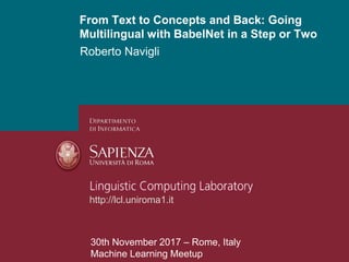 Roberto Navigli
From Text to Concepts and Back: Going
Multilingual with BabelNet in a Step or Two
30th November 2017 – Rome, Italy
Machine Learning Meetup
http://lcl.uniroma1.it
 