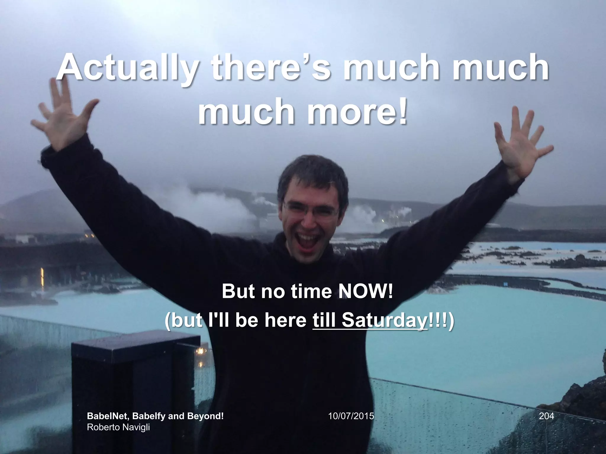 Actually there’s much much
much more!
But no time NOW!
20410/07/2015BabelNet, Babelfy and Beyond!
Roberto Navigli
(but I'll be here till Saturday!!!)
 