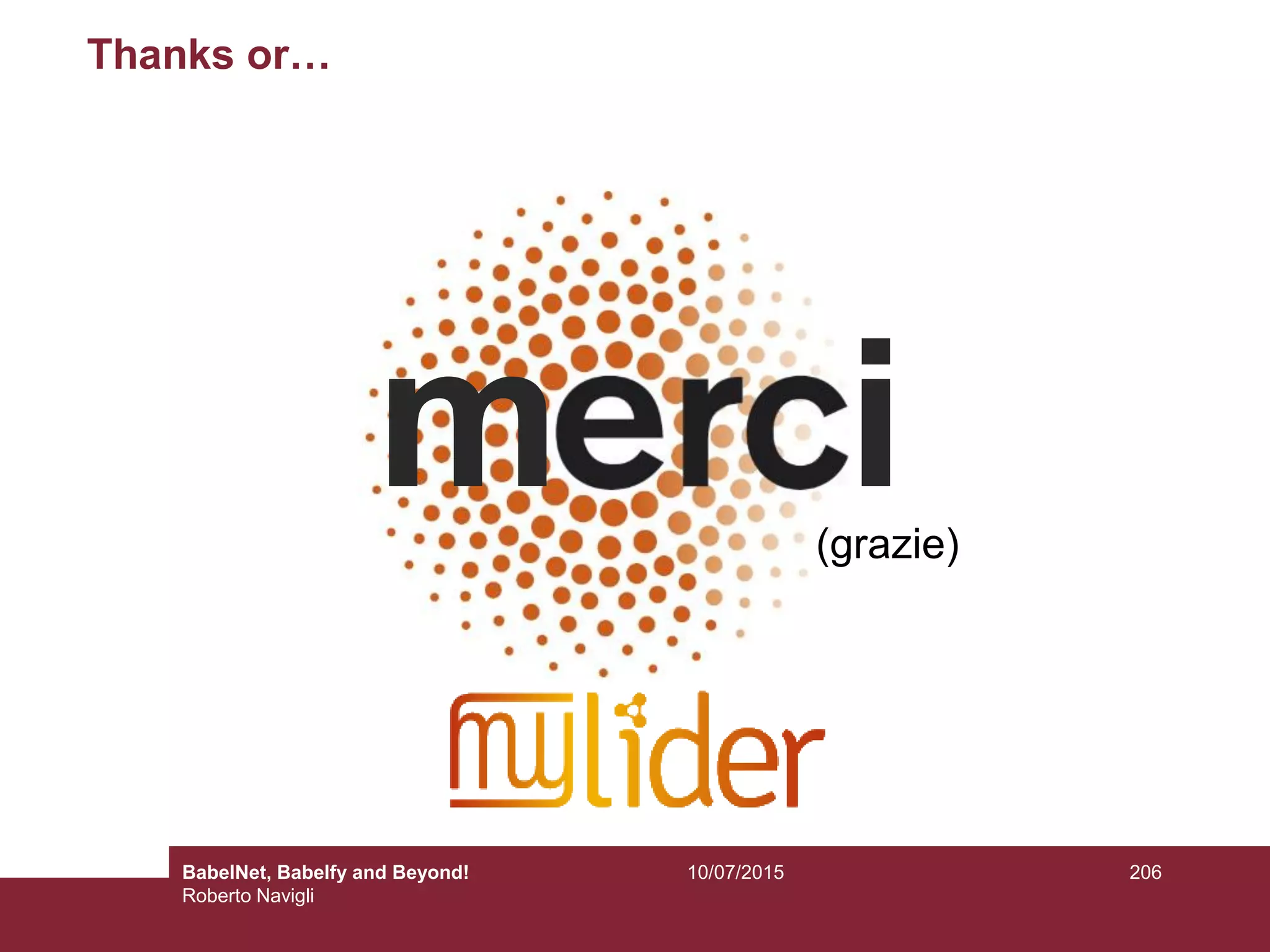 Thanks or…
m i(grazie)
20610/07/2015BabelNet, Babelfy and Beyond!
Roberto Navigli
 