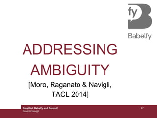 ADDRESSING
AMBIGUITY
[Moro, Raganato & Navigli,
TACL 2014]
BabelNet, Babelfy and Beyond!
Roberto Navigli
97
 