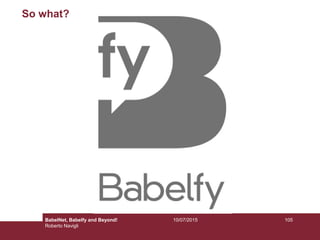 So what?
10510/07/2015BabelNet, Babelfy and Beyond!
Roberto Navigli
 