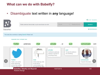 10/07/2015 125
What can we do with Babelfy?
• Disambiguate text written in any language!
BabelNet, Babelfy and Beyond!
Roberto Navigli
 