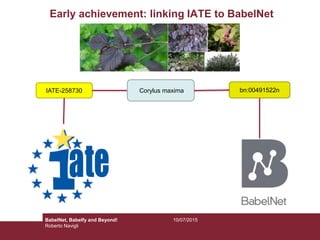 IATE-258730 bn:00491522nCorylus maxima
Early achievement: linking IATE to BabelNet
10/07/2015BabelNet, Babelfy and Beyond!
Roberto Navigli
 