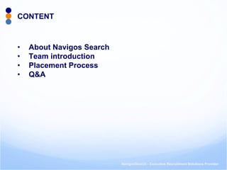 NavigosSearch - Executive Recruitment Solutions Provider 
CONTENT 
•About Navigos Search 
•Team introduction 
•Placement Process 
•Q&A  