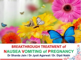 BREAKTHROUGH TREATMENT of
NAUSEA VOMITING of PREGNANCY
Dr Sharda Jain / Dr Jyoti Agarwal / Dr. Dipti Nabh
 