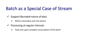 Batch as a Special Case of Stream
 Support Bounded nature of data
 Define a boundary over the stream
 Processing at reg...