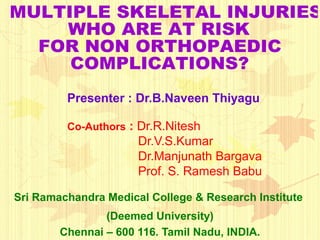 Presenter : Dr.B.Naveen Thiyagu
Co-Authors : Dr.R.Nitesh
Dr.V.S.Kumar
Dr.Manjunath Bargava
Prof. S. Ramesh Babu
Sri Ramachandra Medical College & Research Institute
(Deemed University)
Chennai – 600 116. Tamil Nadu, INDIA.
 