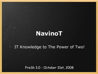 NavinoT IT Knowledge to The Power of Two! FreSh 3.0 - October 31st, 2008 