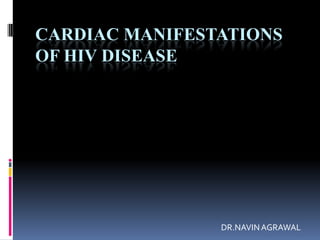 CARDIAC MANIFESTATIONS
OF HIV DISEASE

DR.NAVIN AGRAWAL

 