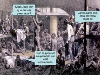 Meu Deus por que eu vim parar aqui? Isso só pode ser um pesadelo que está acontecendo. Vamos parar com essa conversa vocês ai! 