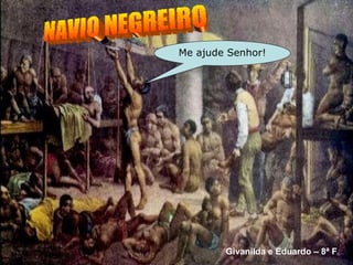 NAVIO NEGREIRO Me ajude Senhor! Givanilda e Eduardo – 8ª F 