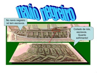 navio  negreiro Coitado de nós, escravos.  Quanto sofrimento! No navio negreiro só tem escravos. 