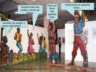 Quando vai acabar o nosso sofrimento?  Quando tudo isto acabar vamos ser felizes. Você ainda vai apanhar muito... Pare por favor não agüento mais. Maria Clara Rodrigues da Silva 7G n 13 